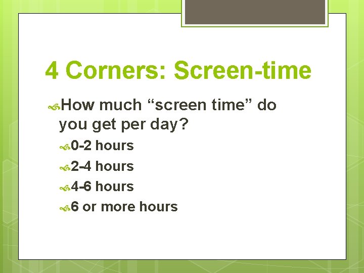 4 Corners: Screen-time How much “screen time” do you get per day? 0 -2