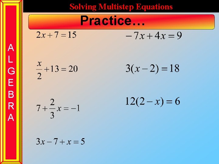 Solving Multistep Equations Practice… A L G E B R A 