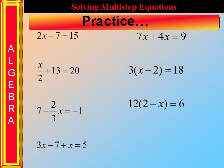 Solving Multistep Equations Practice… A L G E B R A 