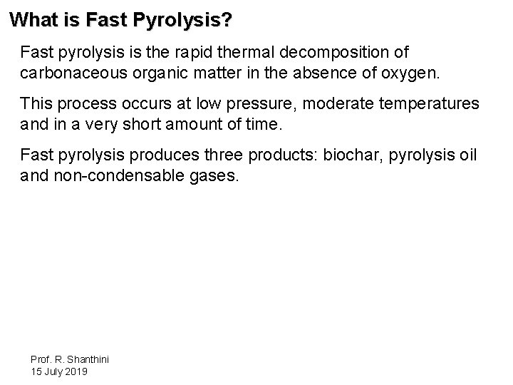 What is Fast Pyrolysis? Fast pyrolysis is the rapid thermal decomposition of carbonaceous organic