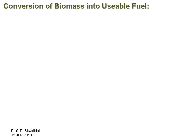 Conversion of Biomass into Useable Fuel: Prof. R. Shanthini 15 July 2019 