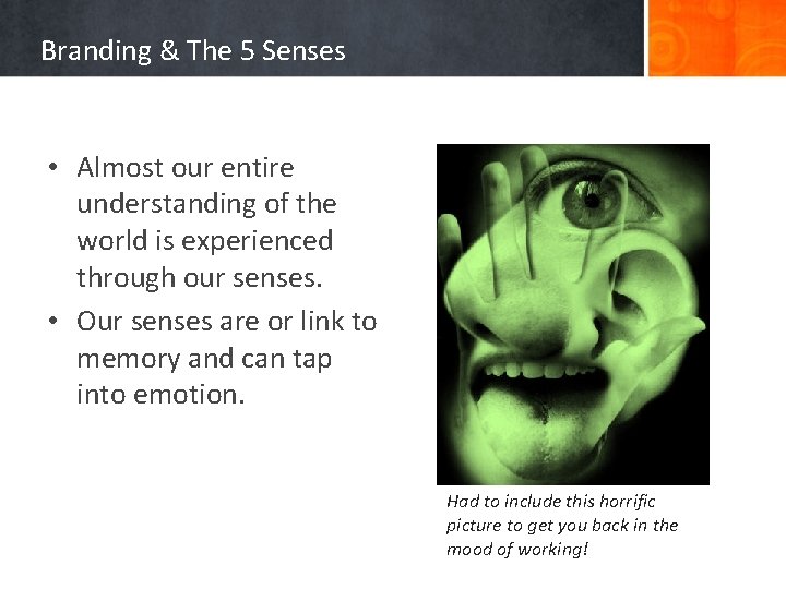 Branding & The 5 Senses • Almost our entire understanding of the world is