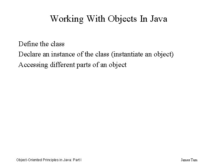 Working With Objects In Java Define the class Declare an instance of the class