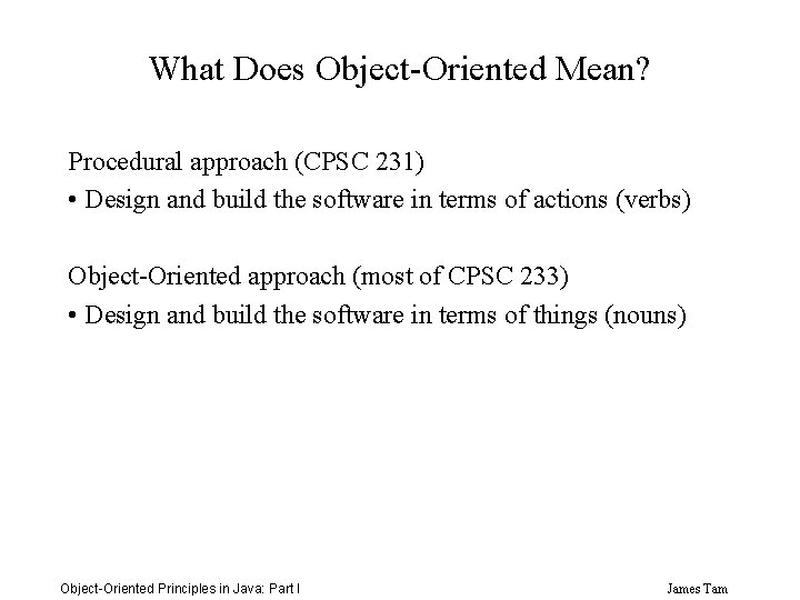 What Does Object-Oriented Mean? Procedural approach (CPSC 231) • Design and build the software