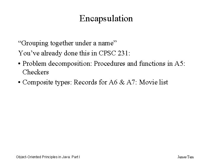 Encapsulation “Grouping together under a name” You’ve already done this in CPSC 231: •