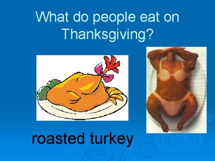 What do people eat on Thanksgiving? roasted turkey 