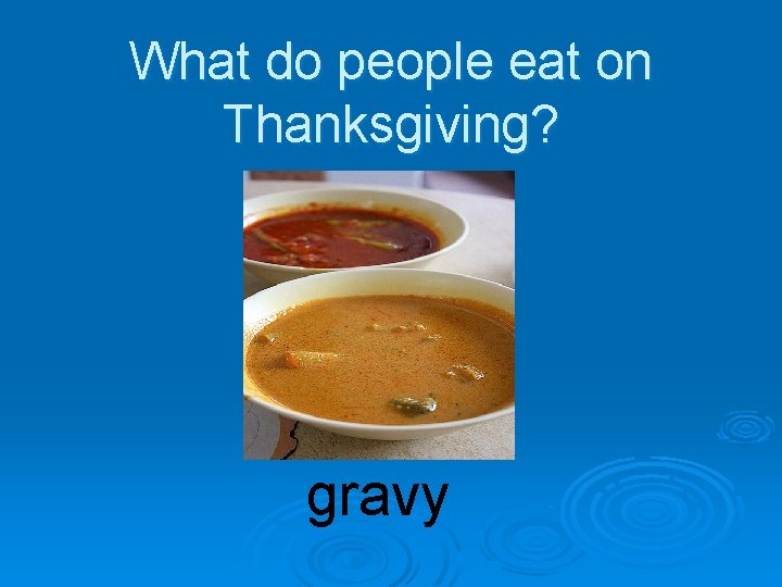 What do people eat on Thanksgiving? gravy 