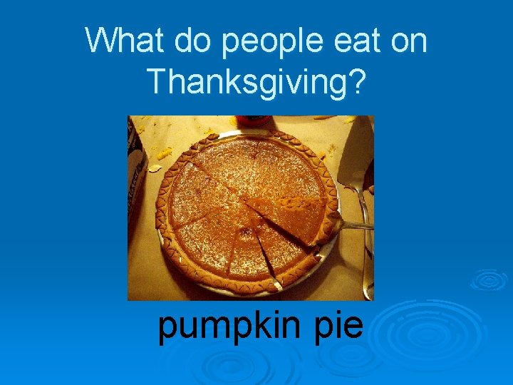 What do people eat on Thanksgiving? pumpkin pie 