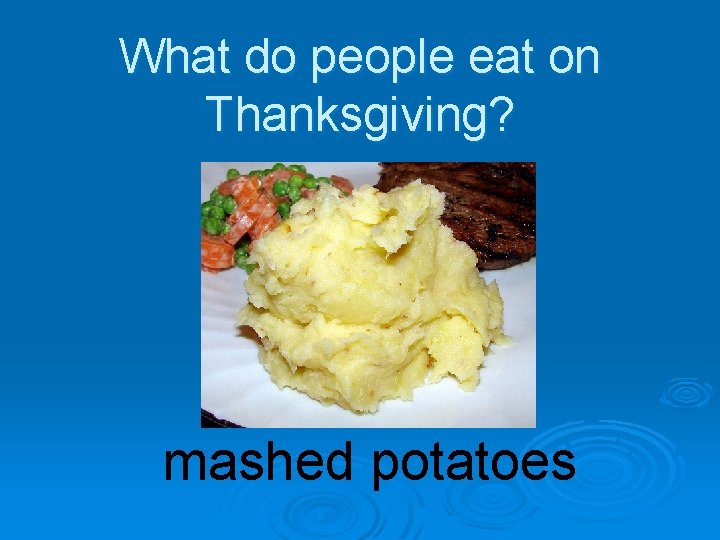 What do people eat on Thanksgiving? mashed potatoes 