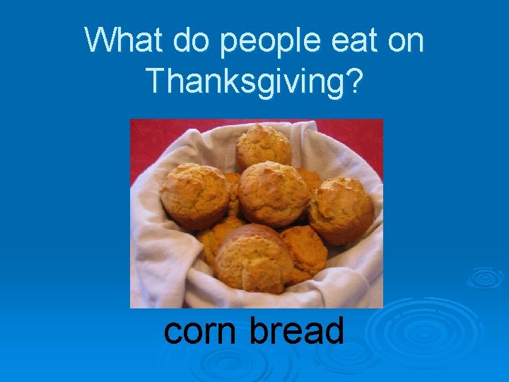 What do people eat on Thanksgiving? corn bread 