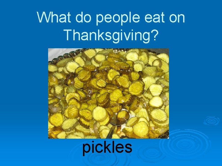 What do people eat on Thanksgiving? pickles 