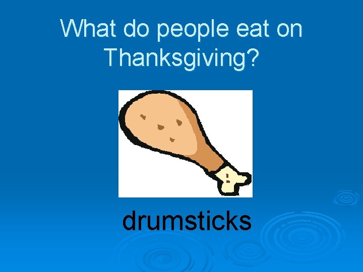 What do people eat on Thanksgiving? drumsticks 