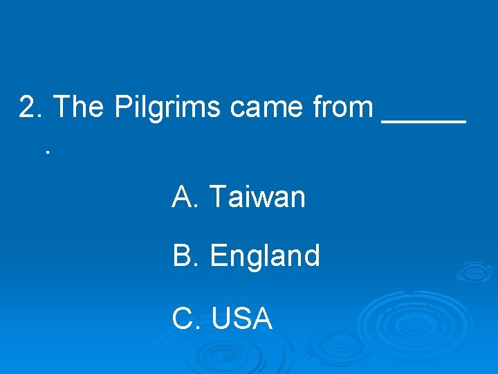 2. The Pilgrims came from _____. A. Taiwan B. England C. USA 