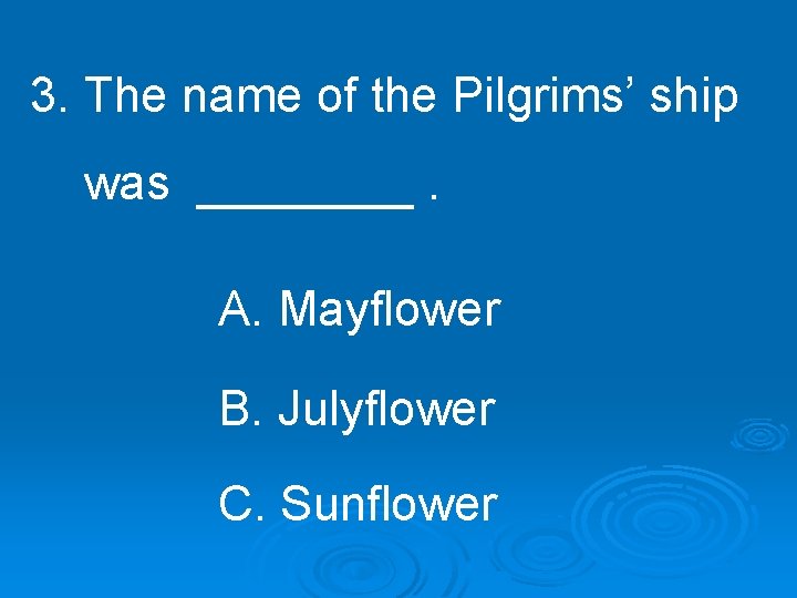 3. The name of the Pilgrims’ ship was ____. A. Mayflower B. Julyflower C.