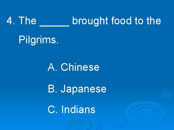 4. The _____ brought food to the Pilgrims. A. Chinese B. Japanese C. Indians