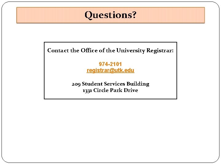 Questions? Contact the Office of the University Registrar: 974 -2101 registrar@utk. edu 209 Student