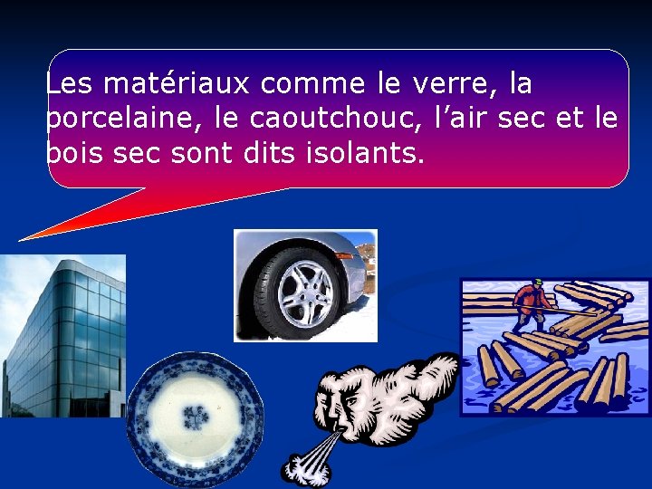 Les matériaux comme le verre, la porcelaine, le caoutchouc, l’air sec et le bois