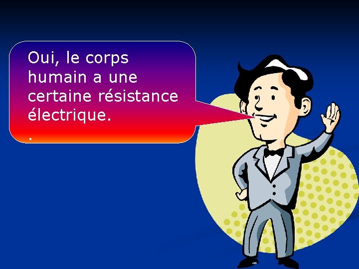 Oui, le corps humain a une certaine résistance électrique. . 