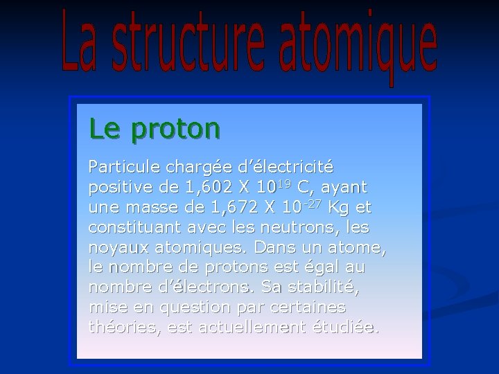 Le proton Particule chargée d’électricité positive de 1, 602 X 1019 C, ayant une