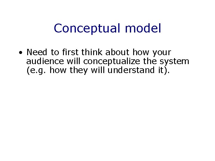 Conceptual model • Need to first think about how your audience will conceptualize the