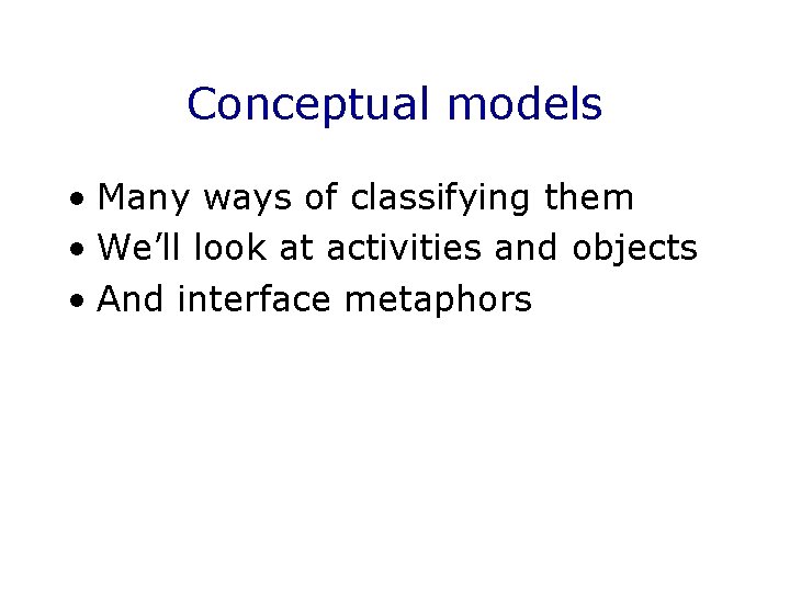 Conceptual models • Many ways of classifying them • We’ll look at activities and