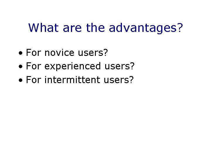 What are the advantages? • For novice users? • For experienced users? • For