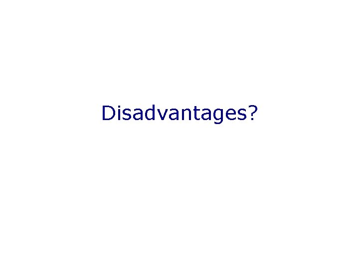 Disadvantages? 