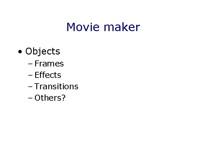 Movie maker • Objects – Frames – Effects – Transitions – Others? 
