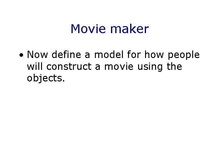 Movie maker • Now define a model for how people will construct a movie