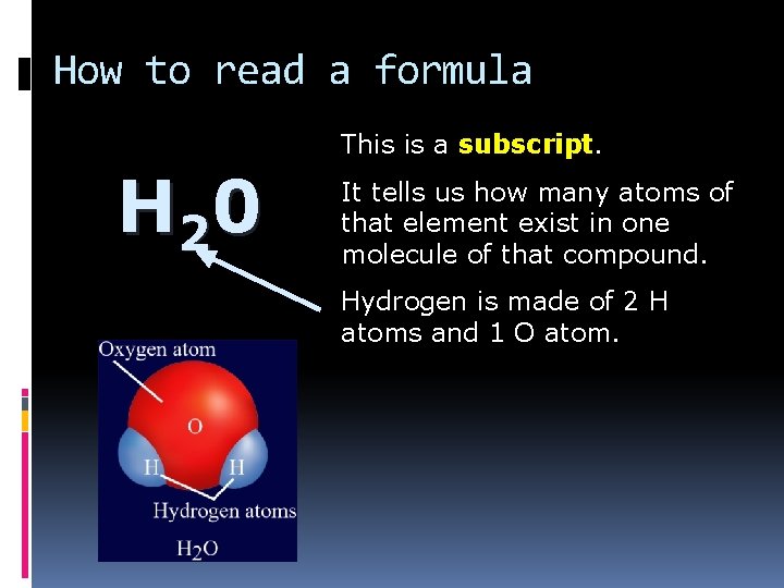 How to read a formula This is a subscript. H 2 0 It tells
