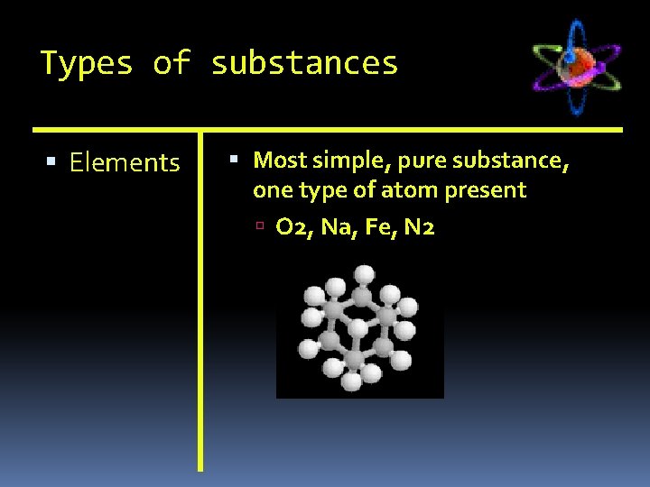 Types of substances Elements Most simple, pure substance, one type of atom present O