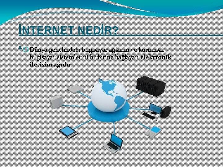 İNTERNET NEDİR? . � Dünya genelindeki bilgisayar ağlarını ve kurumsal bilgisayar sistemlerini birbirine bağlayan