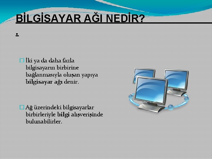 BİLGİSAYAR AĞI NEDİR? . � İki ya da daha fazla bilgisayarın birbirine bağlanmasıyla oluşan