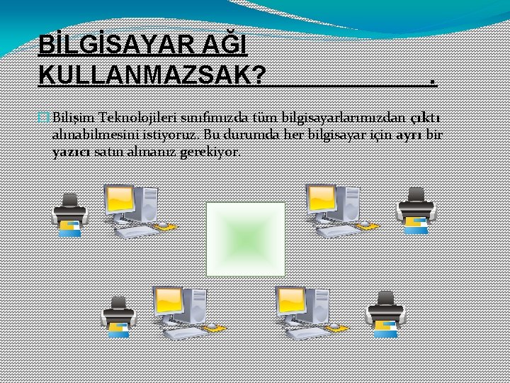 BİLGİSAYAR AĞI KULLANMAZSAK? . � Bilişim Teknolojileri sınıfımızda tüm bilgisayarlarımızdan çıktı alınabilmesini istiyoruz. Bu