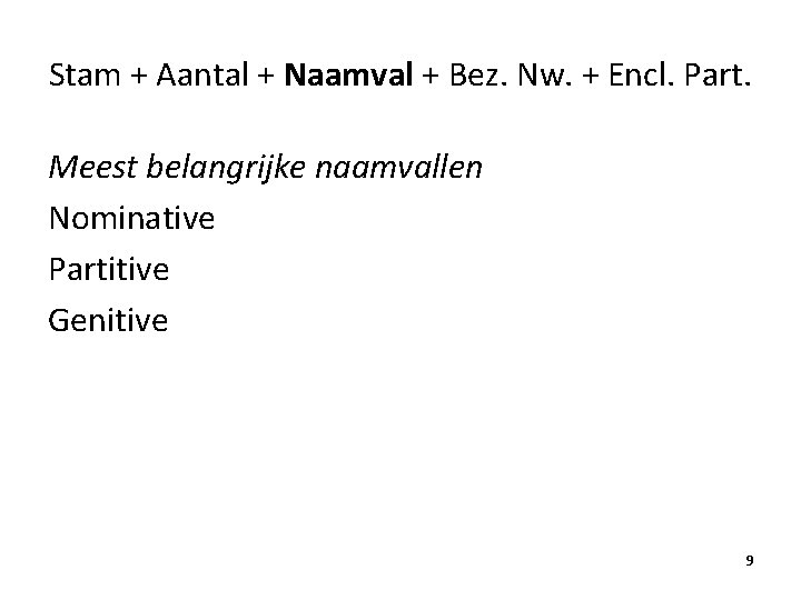 Stam + Aantal + Naamval + Bez. Nw. + Encl. Part. Meest belangrijke naamvallen