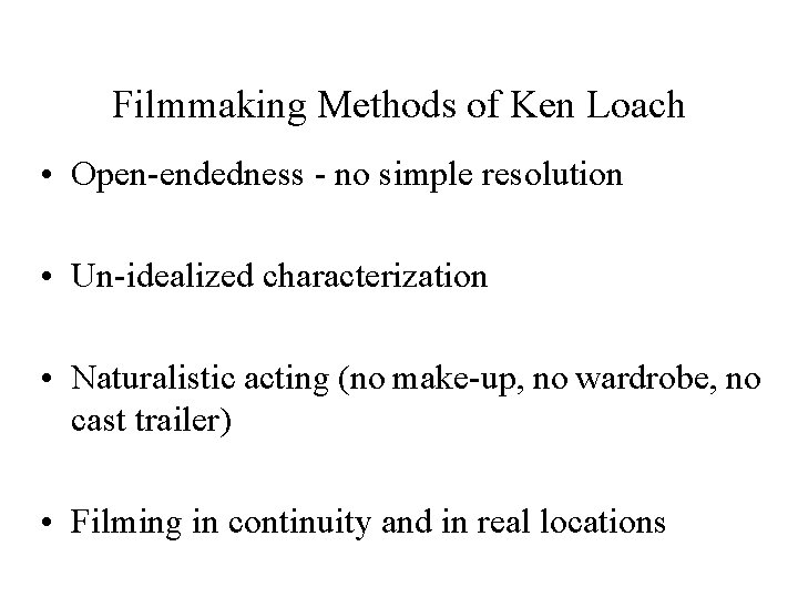 Filmmaking Methods of Ken Loach • Open-endedness - no simple resolution • Un-idealized characterization