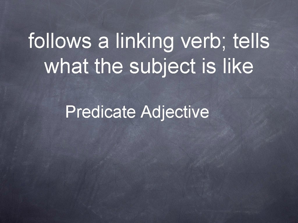 follows a linking verb; tells what the subject is like Predicate Adjective 
