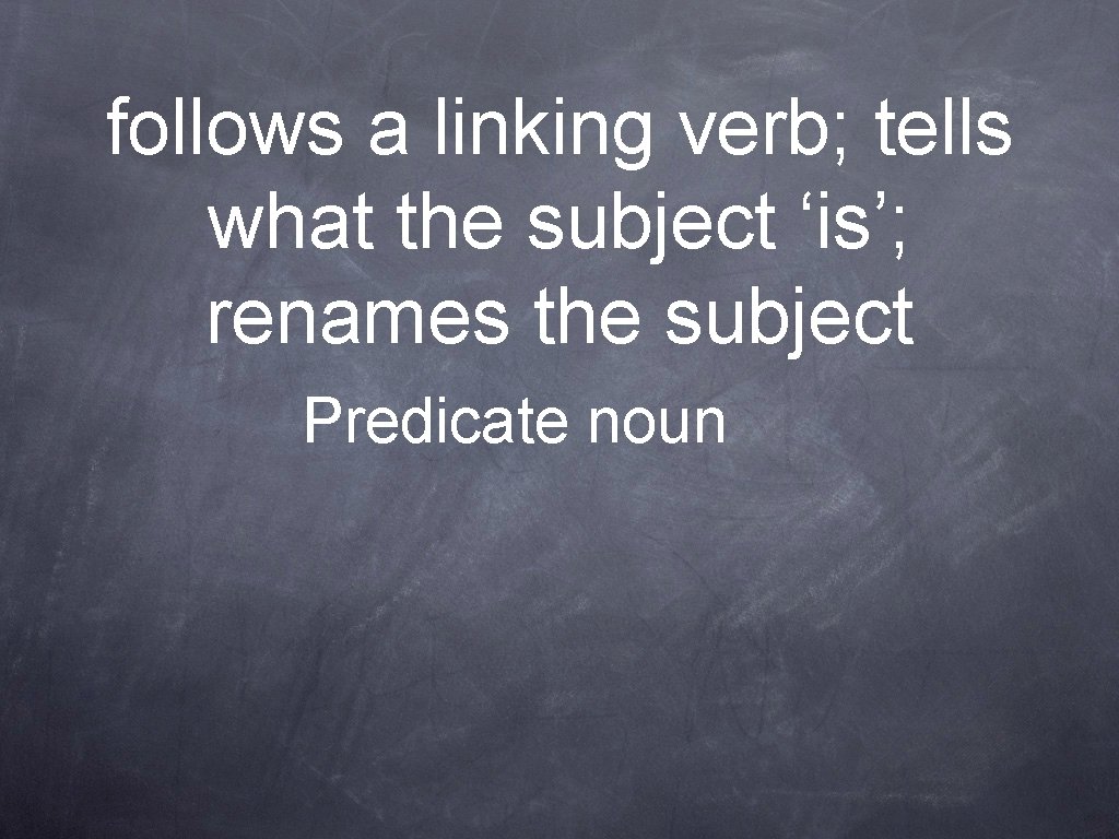 follows a linking verb; tells what the subject ‘is’; renames the subject Predicate noun
