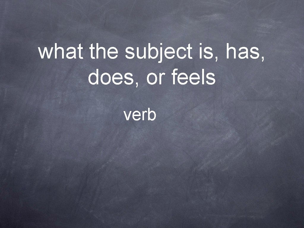 what the subject is, has, does, or feels verb 