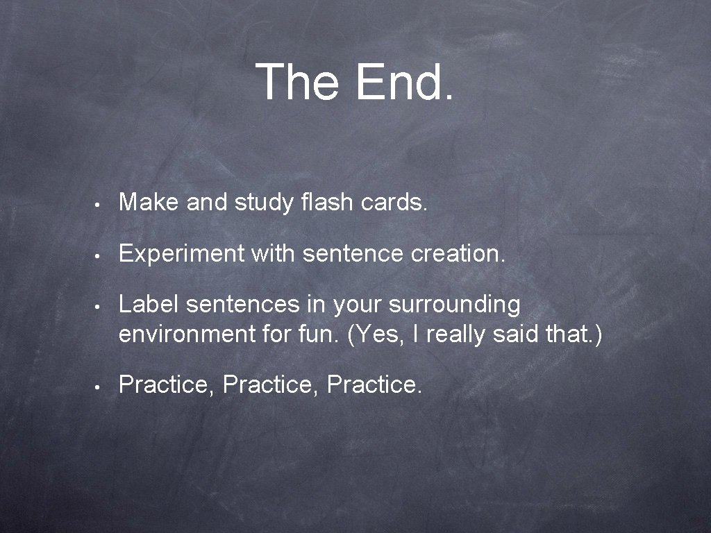 The End. • Make and study flash cards. • Experiment with sentence creation. •