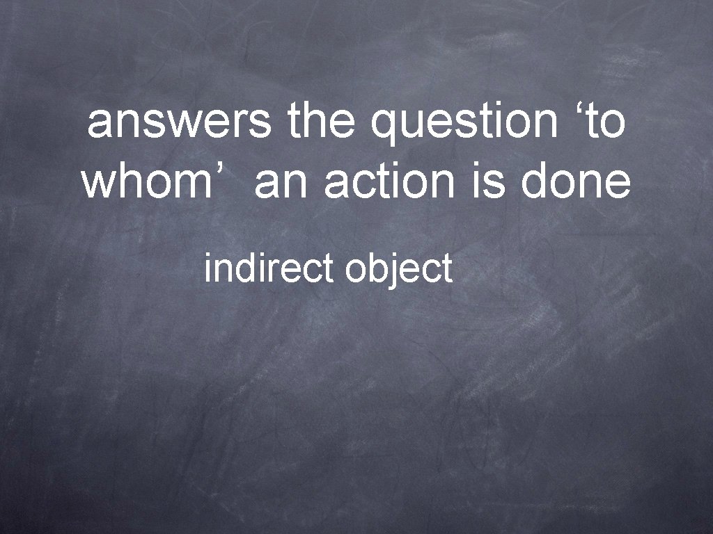 answers the question ‘to whom’ an action is done indirect object 