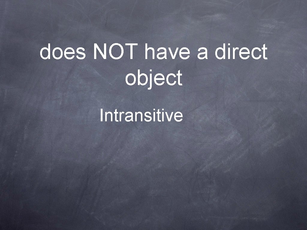does NOT have a direct object Intransitive 