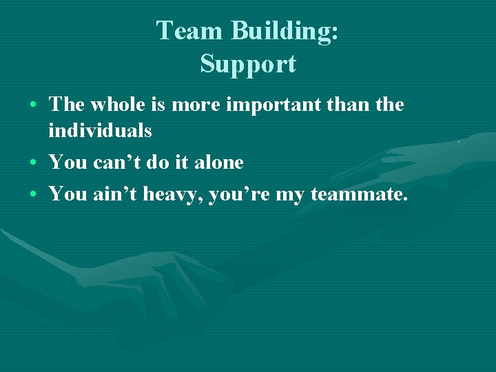 Team Building: Support • The whole is more important than the individuals • You