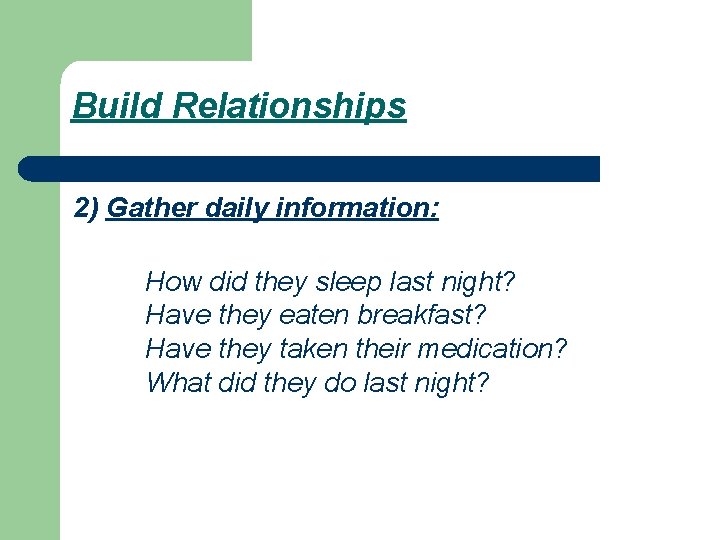 Build Relationships 2) Gather daily information: How did they sleep last night? Have they