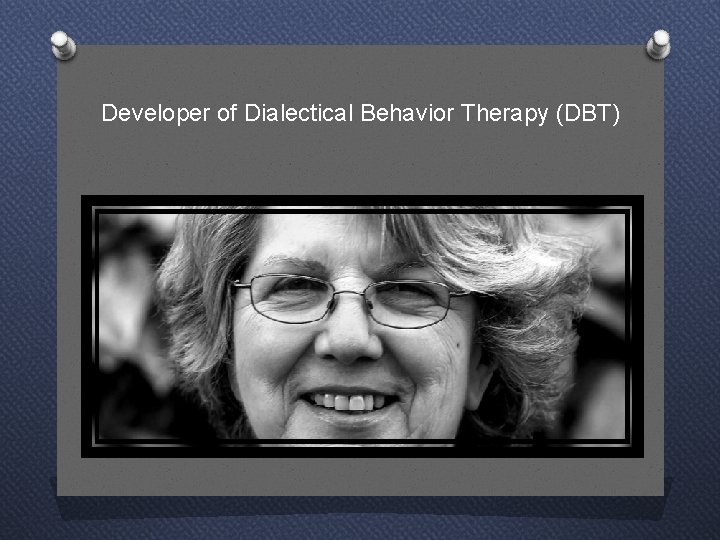 Developer of Dialectical Behavior Therapy (DBT) 