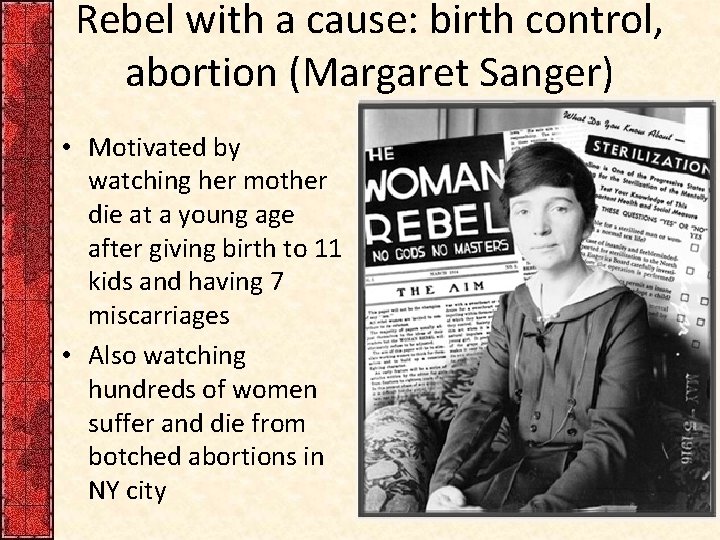 Rebel with a cause: birth control, abortion (Margaret Sanger) • Motivated by watching her
