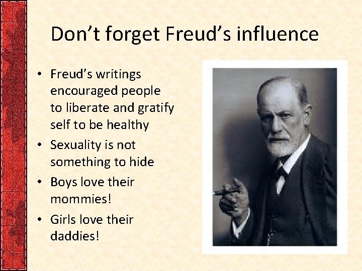 Don’t forget Freud’s influence • Freud’s writings encouraged people to liberate and gratify self