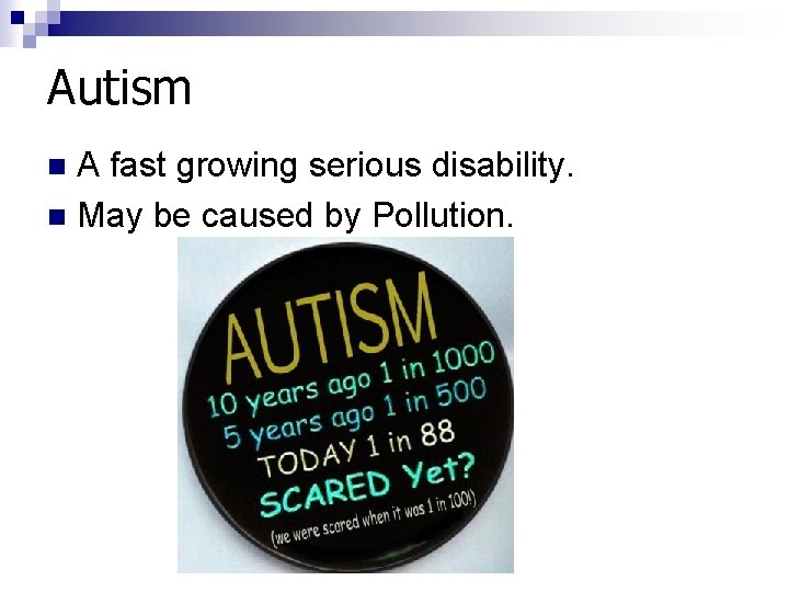 Autism A fast growing serious disability. n May be caused by Pollution. n 