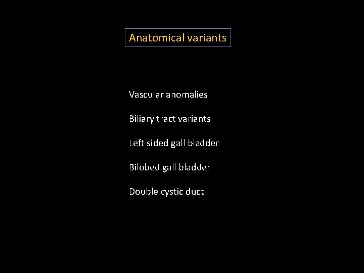 Anatomical variants Vascular anomalies Biliary tract variants Left sided gall bladder Bilobed gall bladder