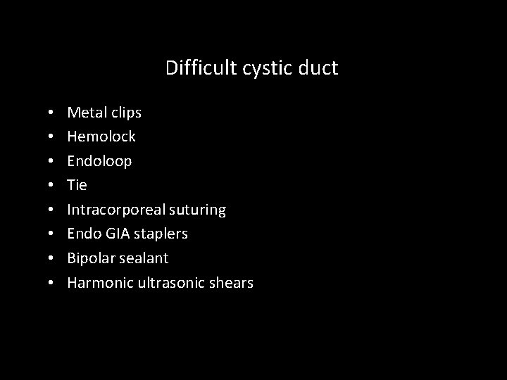 Difficult cystic duct • • Metal clips Hemolock Endoloop Tie Intracorporeal suturing Endo GIA
